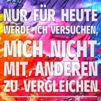 Nur für heute werde ich... versuchen, mich nicht mit anderen zu vergleichen. - © Nur für heute werde ich... versuchen, mich nicht mit anderen zu vergleichen.