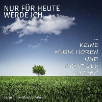 Nur für heute werde ich ... keine Musik hören und die Stille suchen. - © Nur für heute werde ich ... keine Musik hören und die Stille suchen.